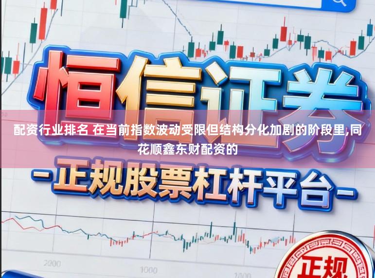 配资行业排名 在当前指数波动受限但结构分化加剧的阶段里，同花顺鑫东财配资的