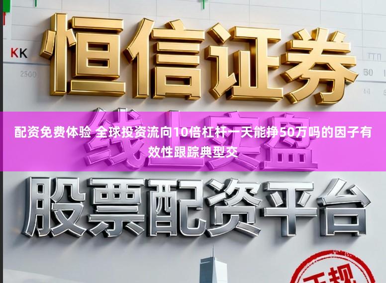 配资免费体验 全球投资流向10倍杠杆一天能挣50万吗的因子有效性跟踪典型交