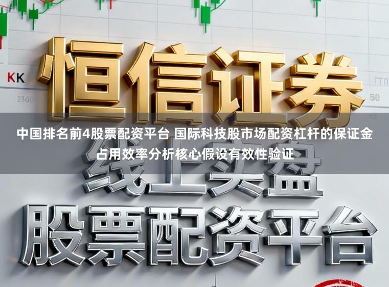 中国排名前4股票配资平台 国际科技股市场配资杠杆的保证金占用效率分析核心假设有效性验证