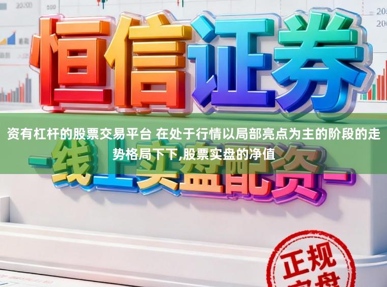 资有杠杆的股票交易平台 在处于行情以局部亮点为主的阶段的走势格局下下，股票实盘的净值