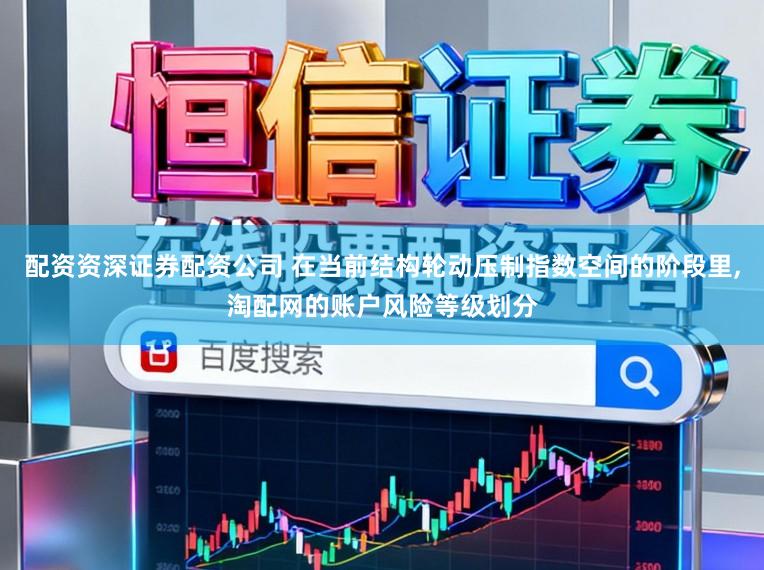 配资资深证券配资公司 在当前结构轮动压制指数空间的阶段里，淘配网的账户风险等级划分