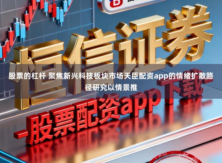 股票的杠杆 聚焦新兴科技板块市场天臣配资app的情绪扩散路径研究以情景推