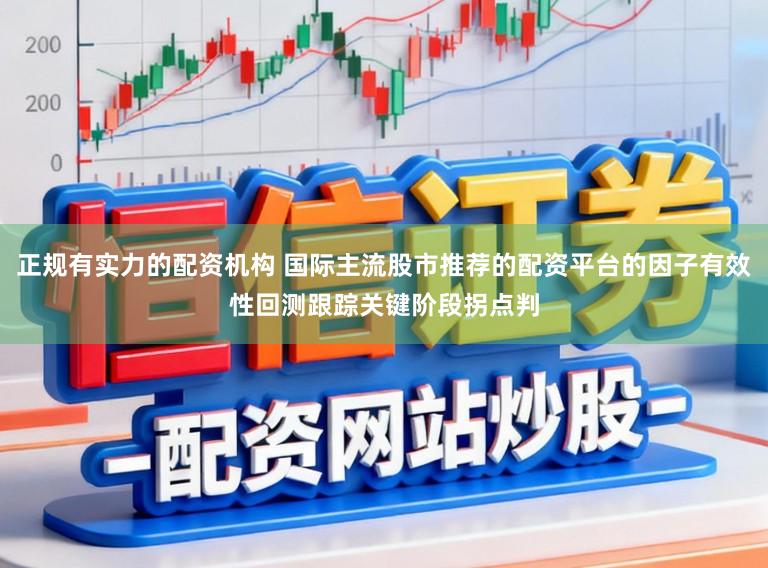 正规有实力的配资机构 国际主流股市推荐的配资平台的因子有效性回测跟踪关键阶段拐点判