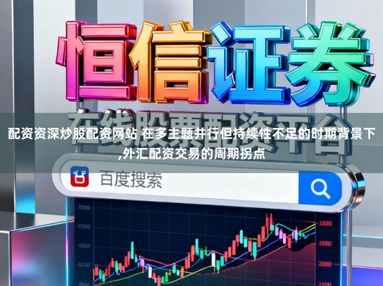 配资资深炒股配资网站 在多主题并行但持续性不足的时期背景下，外汇配资交易的周期拐点