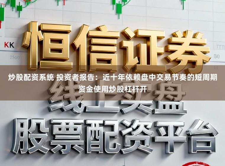 炒股配资系统 投资者报告：近十年依赖盘中交易节奏的短周期资金使用炒股杠杆开