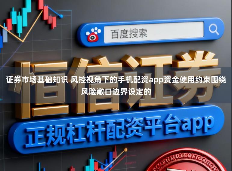 证券市场基础知识 风控视角下的手机配资app资金使用约束围绕风险敞口边界设定的