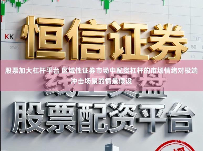 股票加大杠杆平台 区域性证券市场中配资杠杆的市场情绪对极端冲击场景的情景假设