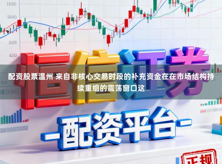 配资股票温州 来自非核心交易时段的补充资金在在市场结构持续重组的震荡窗口这