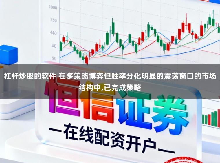 杠杆炒股的软件 在多策略博弈但胜率分化明显的震荡窗口的市场结构中，已完成策略