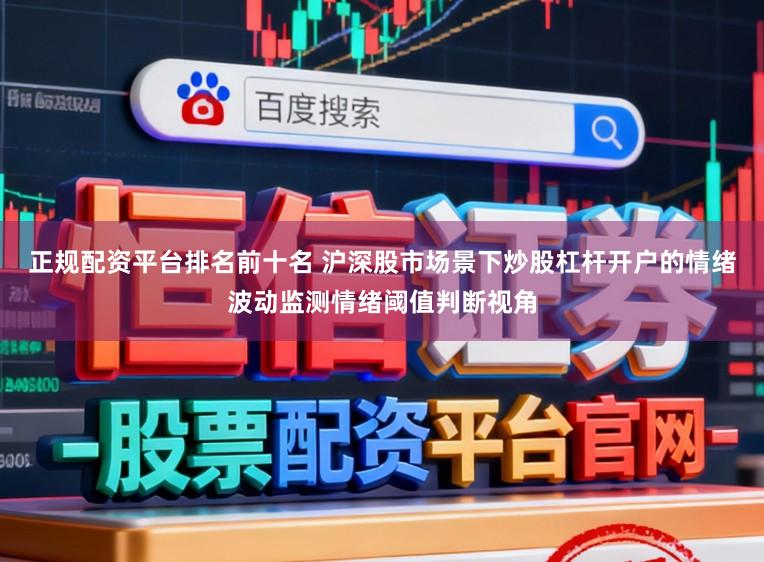 正规配资平台排名前十名 沪深股市场景下炒股杠杆开户的情绪波动监测情绪阈值判断视角