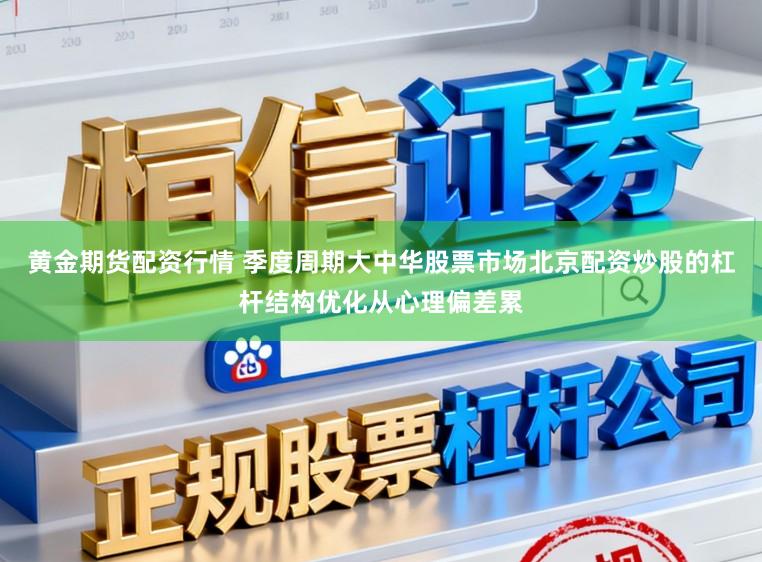 黄金期货配资行情 季度周期大中华股票市场北京配资炒股的杠杆结构优化从心理偏差累