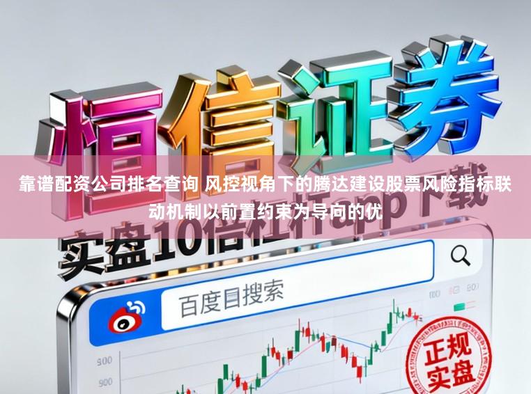 靠谱配资公司排名查询 风控视角下的腾达建设股票风险指标联动机制以前置约束为导向的优