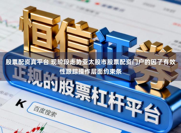 股票配资真平台 现阶段走势亚太股市股票配资门户的因子有效性跟踪操作层面约束条