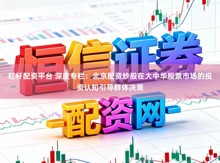 杠杆配资平台 深度专栏：北京配资炒股在大中华股票市场的投资认知引导群体决策
