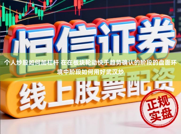 个人炒股如何加杠杆 在在板块轮动快于趋势确认的阶段的盘面环境中阶段如何用好武汉炒