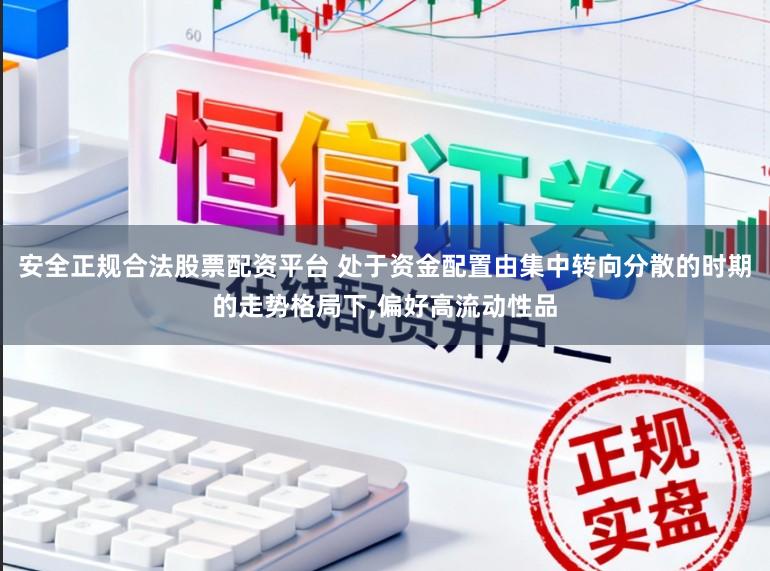 安全正规合法股票配资平台 处于资金配置由集中转向分散的时期的走势格局下，偏好高流动性品