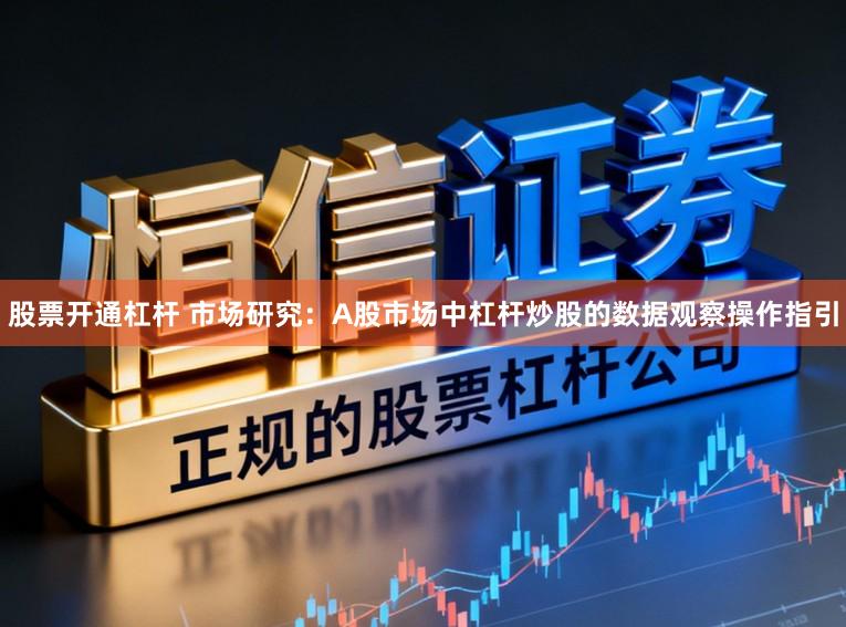 股票开通杠杆 市场研究:A股市场中杠杆炒股的数据观察操作指引