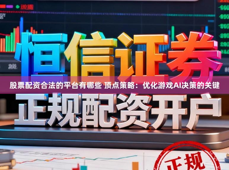 股票配资合法的平台有哪些 顶点策略：优化游戏AI决策的关键
