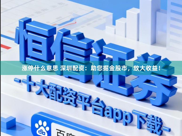 涨停什么意思 深圳配资：助您掘金股市，放大收益！