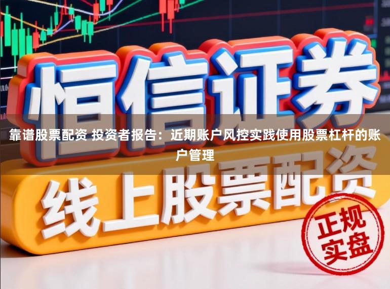 靠谱股票配资 投资者报告:近期账户风控实践使用股票杠杆的账户管理
