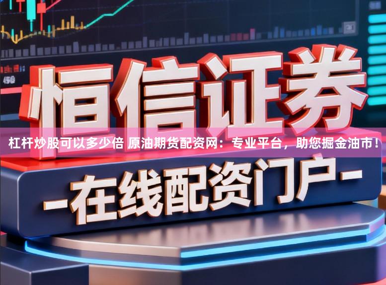 杠杆炒股可以多少倍 原油期货配资网:专业平台,助您掘金油市!