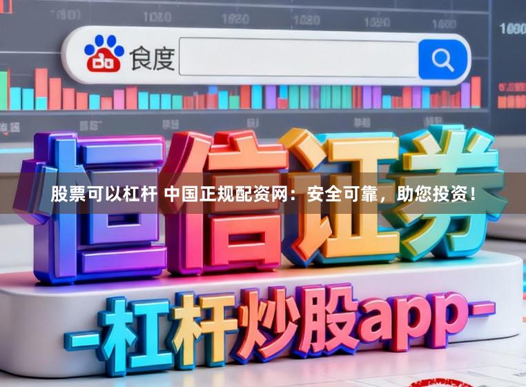 股票可以杠杆 中国正规配资网:安全可靠,助您投资!