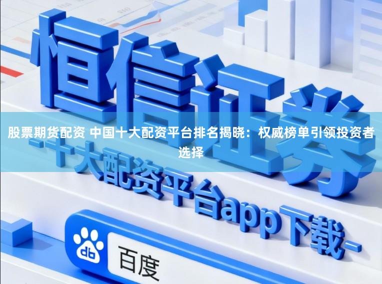 股票期货配资 中国十大配资平台排名揭晓：权威榜单引领投资者选择