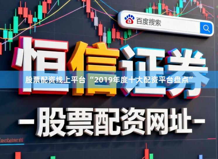 股票配资线上平台 “2019年度十大配资平台盘点”