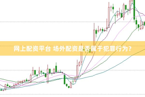 网上配资平台 场外配资是否属于犯罪行为？