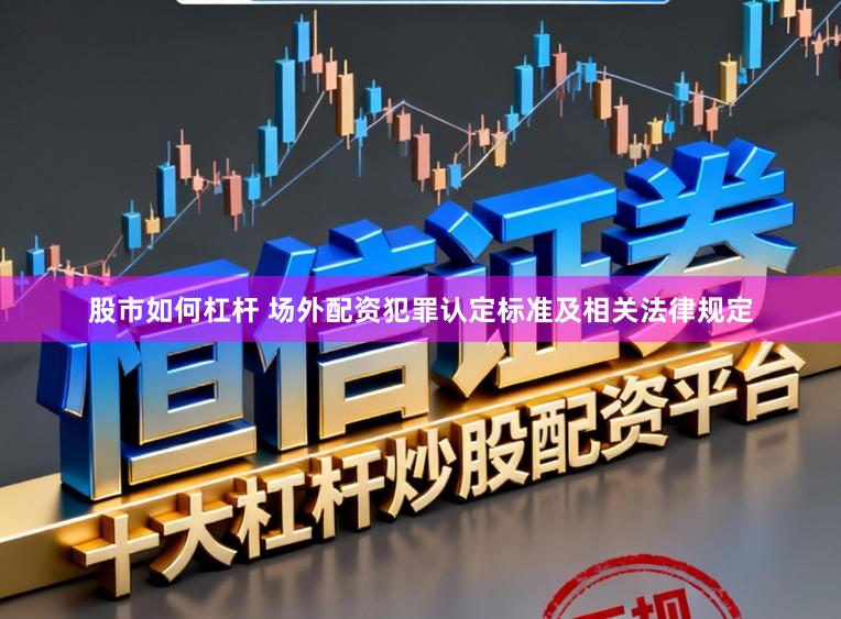 股市如何杠杆 场外配资犯罪认定标准及相关法律规定
