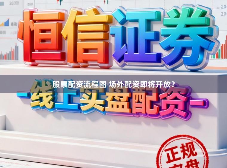 股票配资流程图 场外配资即将开放？