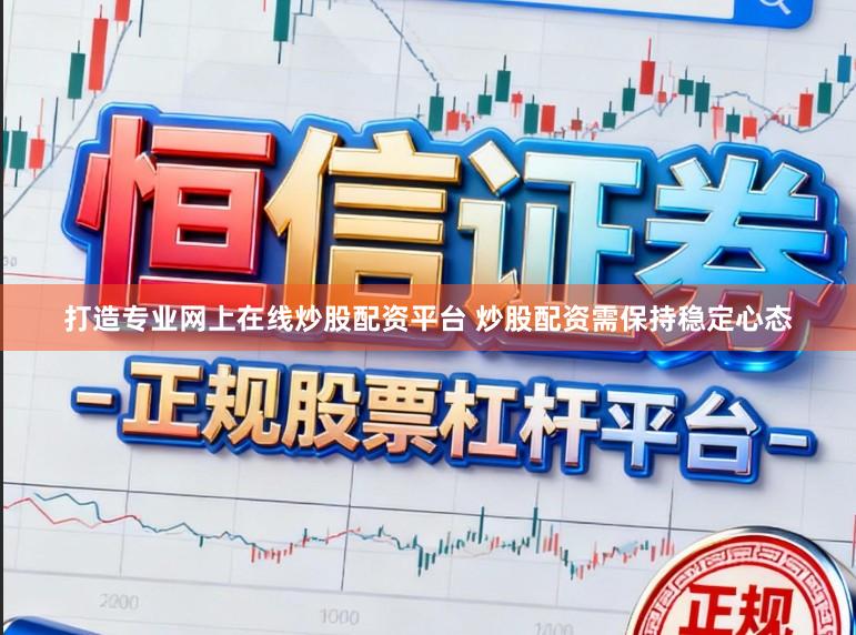 打造专业网上在线炒股配资平台 炒股配资需保持稳定心态