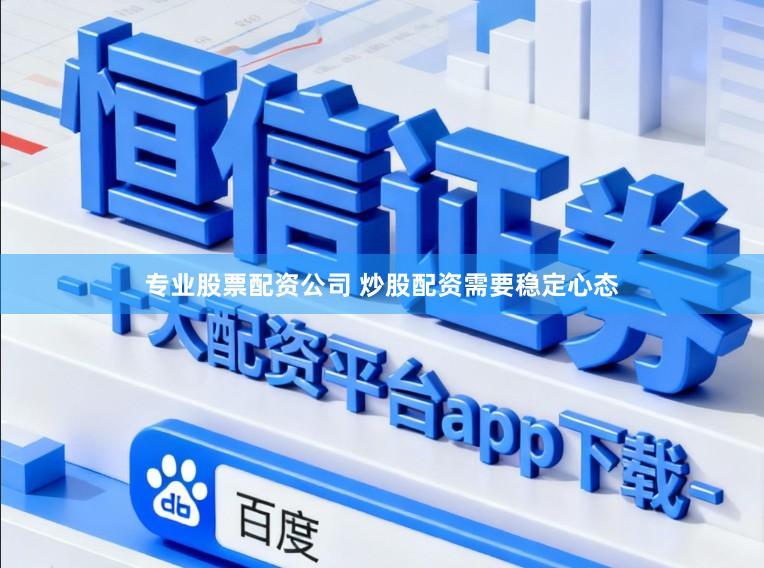 专业股票配资公司 炒股配资需要稳定心态