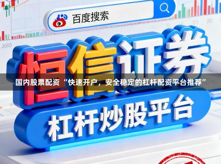国内股票配资 “快速开户,安全稳定的杠杆配资平台推荐”