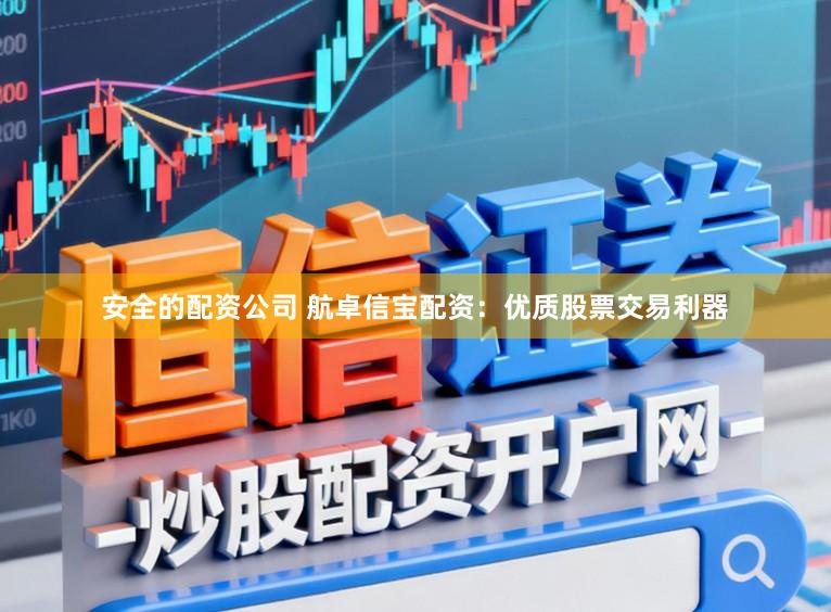 安全的配资公司 航卓信宝配资：优质股票交易利器
