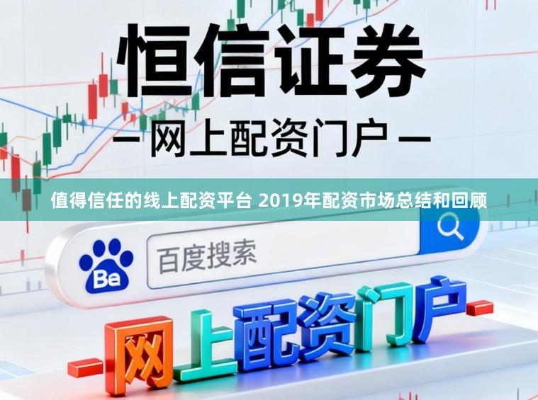 值得信任的线上配资平台 2019年配资市场总结和回顾