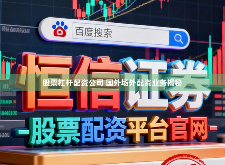 股票杠杆配资公司 国外场外配资业务揭秘