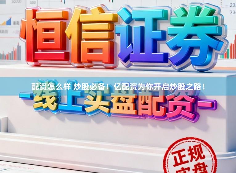 配资怎么样 炒股必备!亿配资为你开启炒股之路!