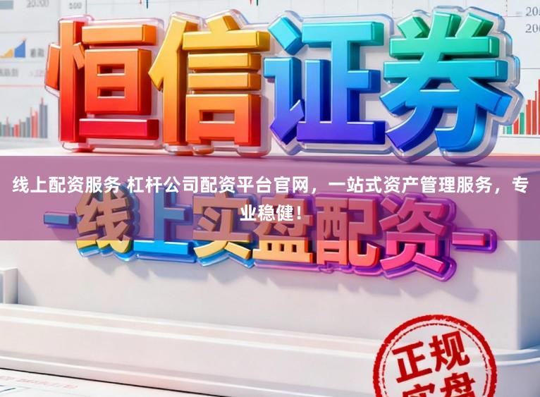 线上配资服务 杠杆公司配资平台官网，一站式资产管理服务，专业稳健！