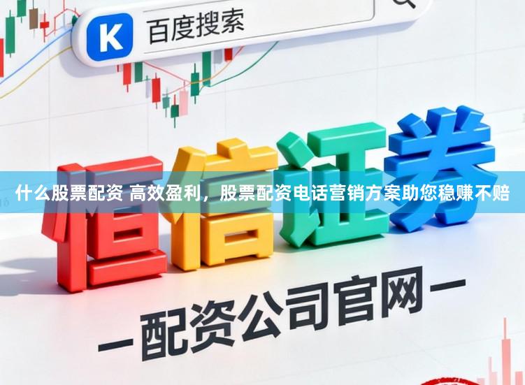 什么股票配资 高效盈利，股票配资电话营销方案助您稳赚不赔