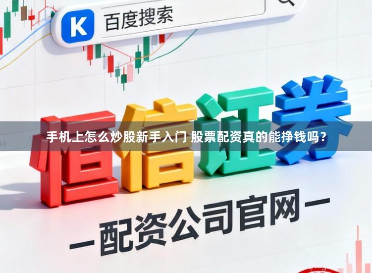 手机上怎么炒股新手入门 股票配资真的能挣钱吗？
