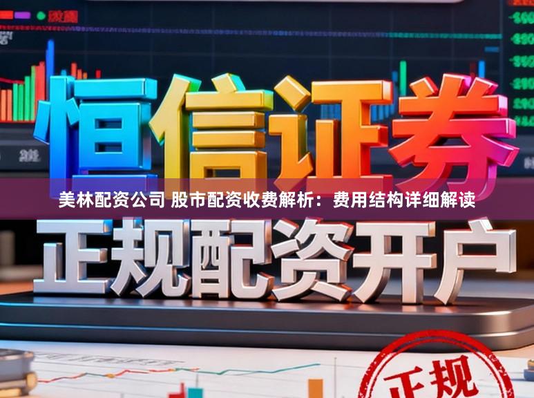 美林配资公司 股市配资收费解析：费用结构详细解读