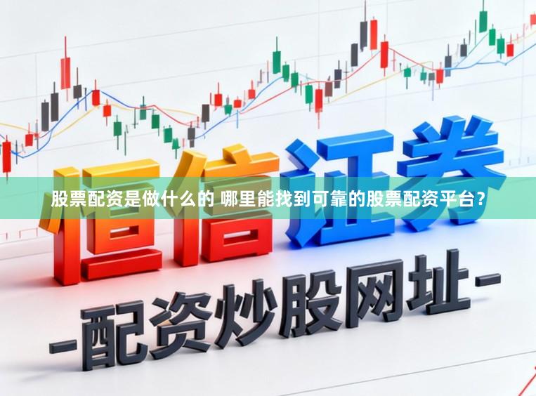 股票配资是做什么的 哪里能找到可靠的股票配资平台？