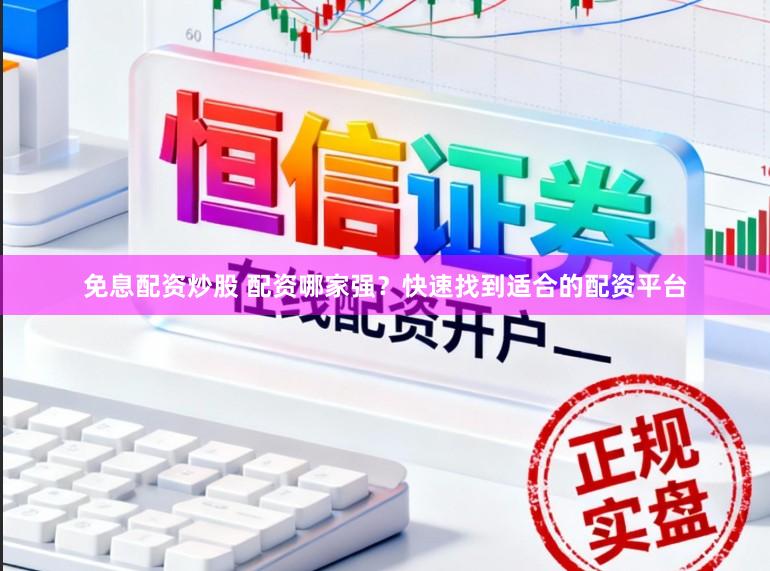免息配资炒股 配资哪家强？快速找到适合的配资平台