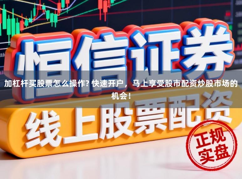 加杠杆买股票怎么操作? 快速开户,马上享受股市配资炒股市场的机会!
