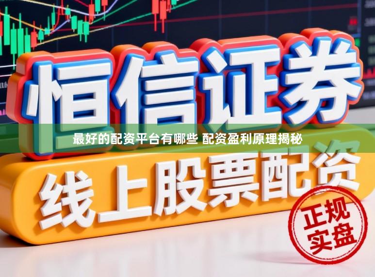 最好的配资平台有哪些 配资盈利原理揭秘