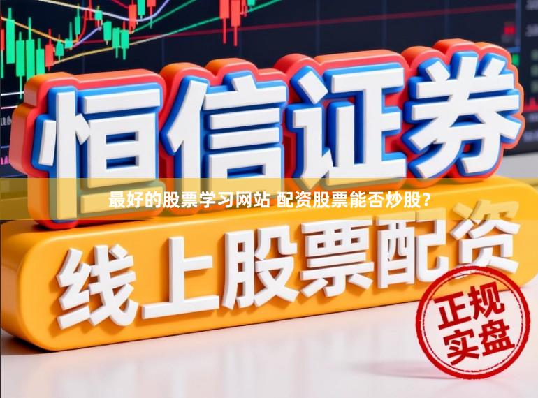 最好的股票学习网站 配资股票能否炒股？