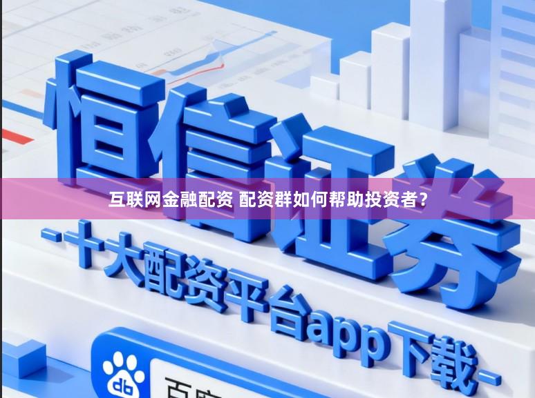 互联网金融配资 配资群如何帮助投资者？