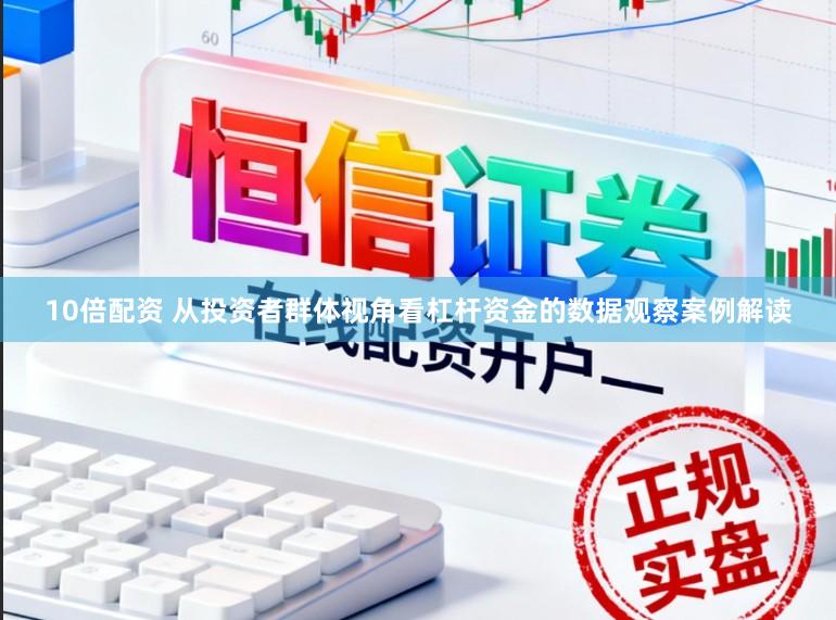 10倍配资 从投资者群体视角看杠杆资金的数据观察案例解读