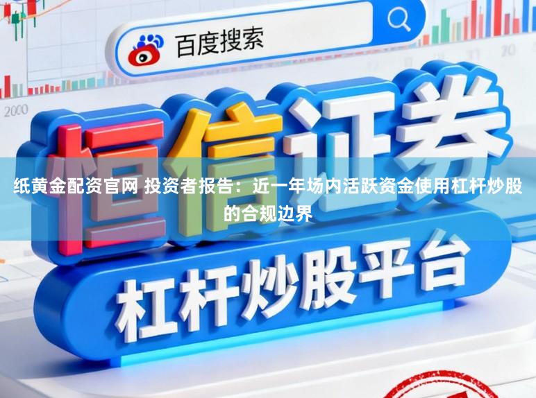 纸黄金配资官网 投资者报告：近一年场内活跃资金使用杠杆炒股的合规边界